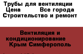 Трубы для вентиляции › Цена ­ 473 - Все города Строительство и ремонт » Вентиляция и кондиционирование   . Крым,Симферополь